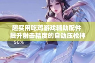 超实用吃鸡游戏辅助配件 提升射击精度的自动压枪神器