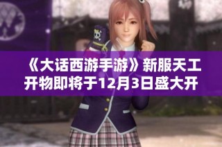 《大话西游手游》新服天工开物即将于12月3日盛大开启