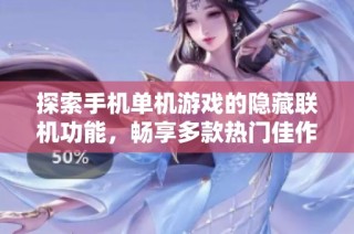 探索手机单机游戏的隐藏联机功能，畅享多款热门佳作