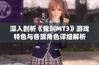 深入剖析《我叫MT3》游戏特色与各族角色详细解析