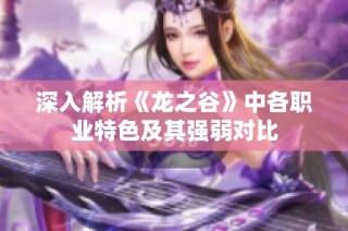深入解析《龙之谷》中各职业特色及其强弱对比
