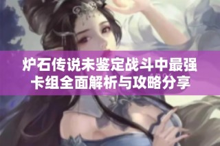 炉石传说未鉴定战斗中最强卡组全面解析与攻略分享