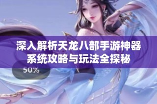 深入解析天龙八部手游神器系统攻略与玩法全探秘