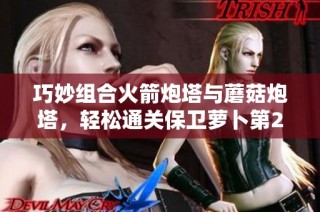 巧妙组合火箭炮塔与蘑菇炮塔，轻松通关保卫萝卜第29关