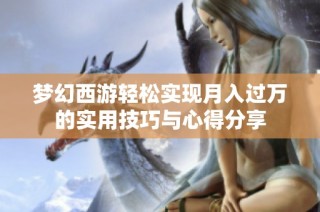 梦幻西游轻松实现月入过万的实用技巧与心得分享
