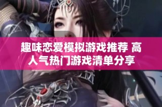 趣味恋爱模拟游戏推荐 高人气热门游戏清单分享