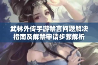 武林外传手游禁言问题解决指南及解禁申请步骤解析