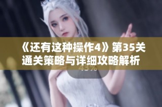 《还有这种操作4》第35关通关策略与详细攻略解析