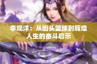 李观洋：从街头篮球到辉煌人生的奋斗启示