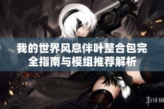 我的世界风息伴叶整合包完全指南与模组推荐解析