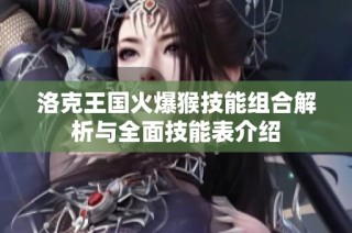洛克王国火爆猴技能组合解析与全面技能表介绍