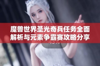 魔兽世界圣光奇兵任务全面解析与元素争霸赛攻略分享攻略