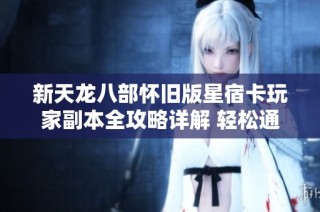 新天龙八部怀旧版星宿卡玩家副本全攻略详解 轻松通关技巧分享
