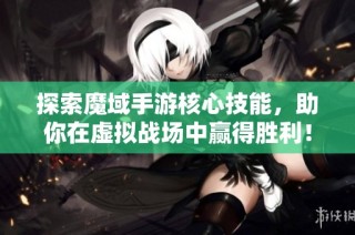 探索魔域手游核心技能，助你在虚拟战场中赢得胜利！