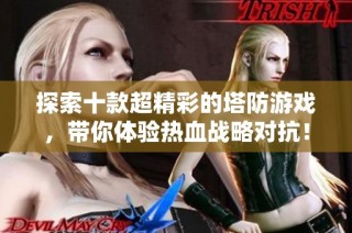 探索十款超精彩的塔防游戏，带你体验热血战略对抗！