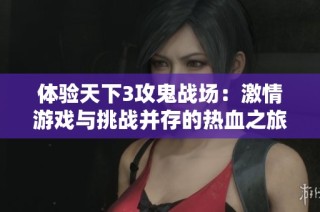 体验天下3攻鬼战场：激情游戏与挑战并存的热血之旅
