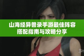 山海经异兽录手游最佳阵容搭配指南与攻略分享
