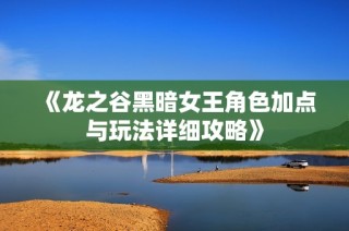 《龙之谷黑暗女王角色加点与玩法详细攻略》