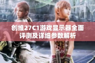 创维27C1游戏显示器全面评测及详细参数解析