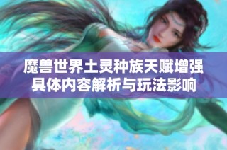 魔兽世界土灵种族天赋增强具体内容解析与玩法影响