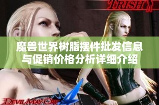 魔兽世界树脂摆件批发信息与促销价格分析详细介绍