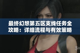 最终幻想第五区支线任务全攻略：详细流程与有效策略解析