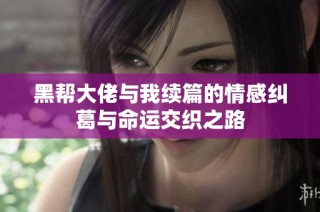 黑帮大佬与我续篇的情感纠葛与命运交织之路