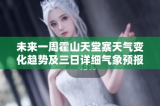 未来一周霍山天堂寨天气变化趋势及三日详细气象预报解析