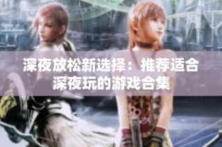 深夜放松新选择：推荐适合深夜玩的游戏合集