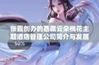 张霞创办的西藏云朵桃花主题酒店管理公司简介与发展潜力分析