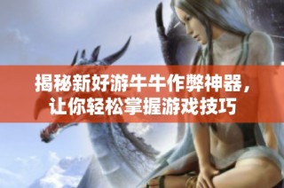 揭秘新好游牛牛作弊神器，让你轻松掌握游戏技巧