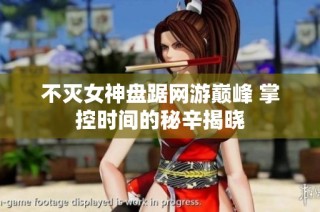 不灭女神盘踞网游巅峰 掌控时间的秘辛揭晓