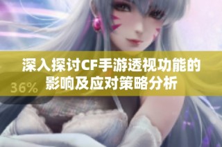 深入探讨CF手游透视功能的影响及应对策略分析
