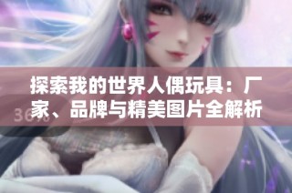 探索我的世界人偶玩具：厂家、品牌与精美图片全解析