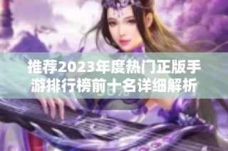 推荐2023年度热门正版手游排行榜前十名详细解析
