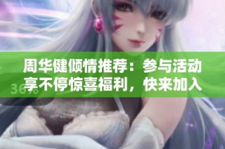 周华健倾情推荐：参与活动享不停惊喜福利，快来加入吧！