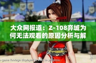 大众网报道：Z-108弃城为何无法观看的原因分析与解读