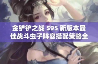 金铲铲之战 S95 新版本最佳战斗虫子阵容搭配策略全解析