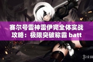 赛尔号雷神雷伊完全体实战攻略：极限突破称霸 battlefield 之路