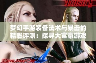 梦幻手游装备法术与暴击的精彩评测：探寻大富豪游戏的魅力与乐趣