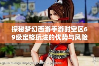 探秘梦幻西游手游时空区69级定格玩法的优势与风险解析