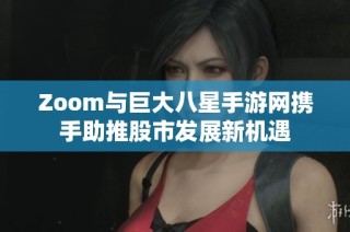 Zoom与巨大八星手游网携手助推股市发展新机遇