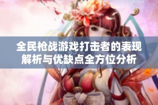 全民枪战游戏打击者的表现解析与优缺点全方位分析