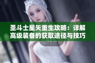 圣斗士星矢重生攻略：详解高级装备的获取途径与技巧