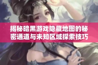 揭秘暗黑游戏隐藏地图的秘密通道与未知区域探索技巧