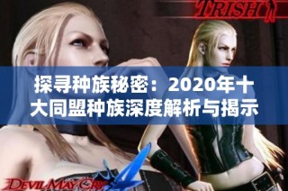探寻种族秘密：2020年十大同盟种族深度解析与揭示