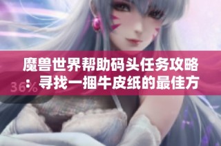 魔兽世界帮助码头任务攻略：寻找一捆牛皮纸的最佳方法
