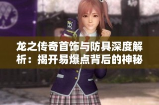 龙之传奇首饰与防具深度解析：揭开易爆点背后的神秘力量之谜