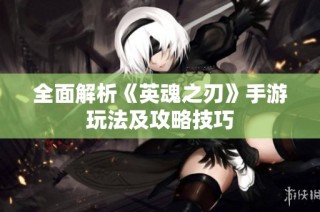 全面解析《英魂之刃》手游玩法及攻略技巧