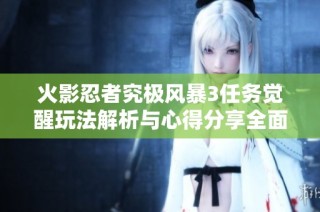 火影忍者究极风暴3任务觉醒玩法解析与心得分享全面攻略